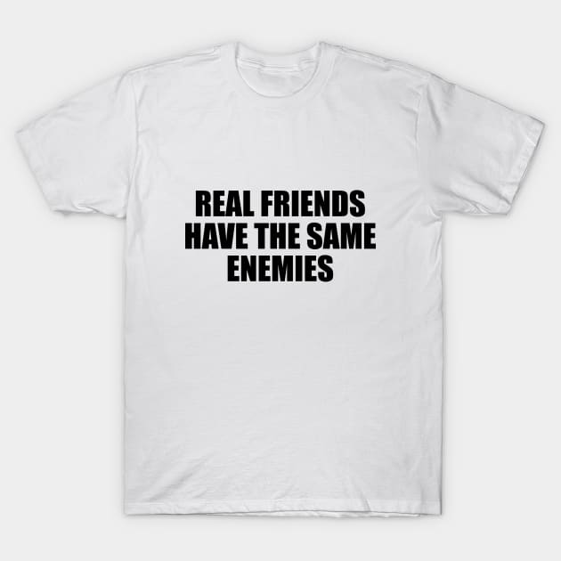 Real friends have the same enemies T-Shirt by BL4CK&WH1TE 